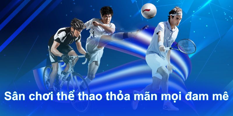 Sân chơi thể thao thỏa mãn mọi đam mê